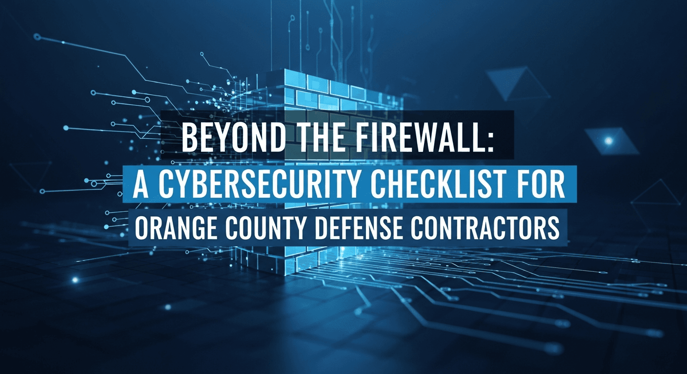 Beyond the Firewall: A Cybersecurity Checklist for Orange County Defense Contractors